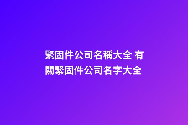 緊固件公司名稱大全 有關緊固件公司名字大全-第1張-公司起名-玄機派